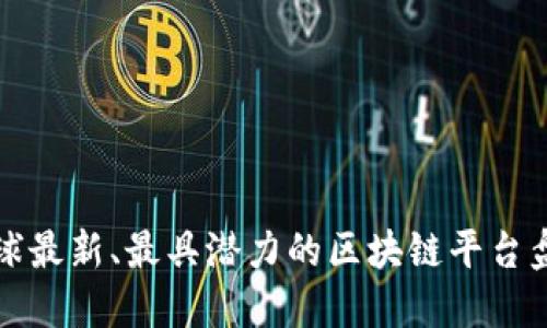 全球最新、最具潜力的区块链平台盘点
