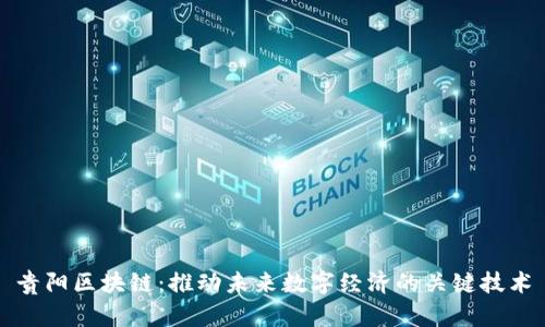 贵阳区块链：推动未来数字经济的关键技术
