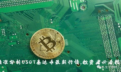 精准分析USDT泰达币最新行情，投资者必看指南