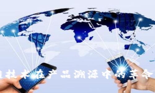区块链技术在产品溯源中的革命性应用