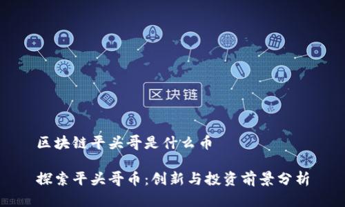 区块链平头哥是什么币
探索平头哥币:创新与投资前景分析