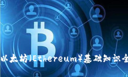 ### 以太坊（Ethereum）基础知识全面解析