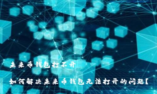 未来币钱包打不开

如何解决未来币钱包无法打开的问题？