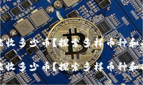 ImToken钱包能收多少币？探索多样币种和功能的无限可能

ImToken钱包能收多少币？探索多样币种和功能的无限可能