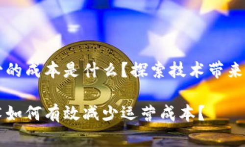 区块链减少的成本是什么？探索技术带来的经济效益

区块链技术如何有效减少运营成本？