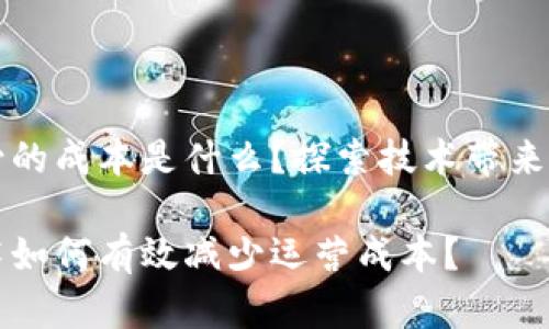 区块链减少的成本是什么？探索技术带来的经济效益

区块链技术如何有效减少运营成本？