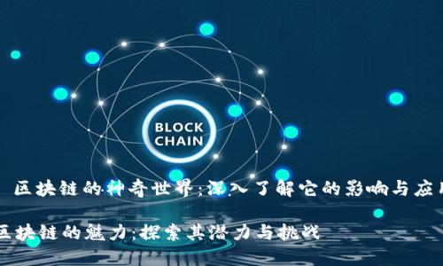 : 区块链的神奇世界：深入了解它的影响与应用

区块链的魅力：探索其潜力与挑战