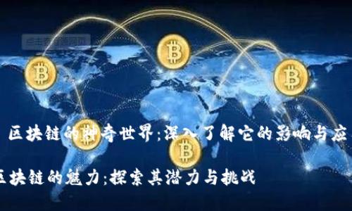 : 区块链的神奇世界：深入了解它的影响与应用

区块链的魅力：探索其潜力与挑战